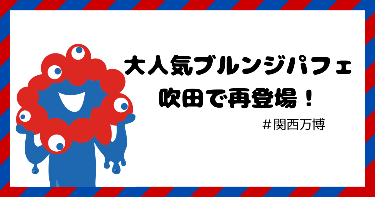 関西万博　ブルンジ　カヌレパフェ　吹田
